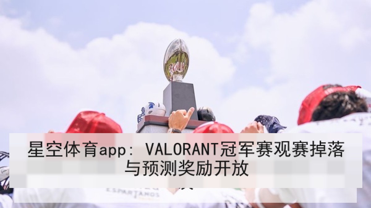 星空体育app: VALORANT冠军赛观赛掉落与预测奖励开放