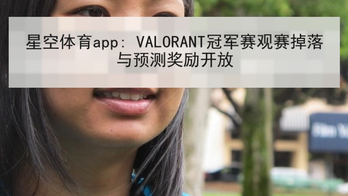 星空体育app: VALORANT冠军赛观赛掉落与预测奖励开放