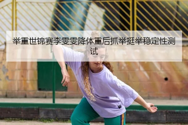 举重世锦赛李雯雯降体重后抓举挺举稳定性测试