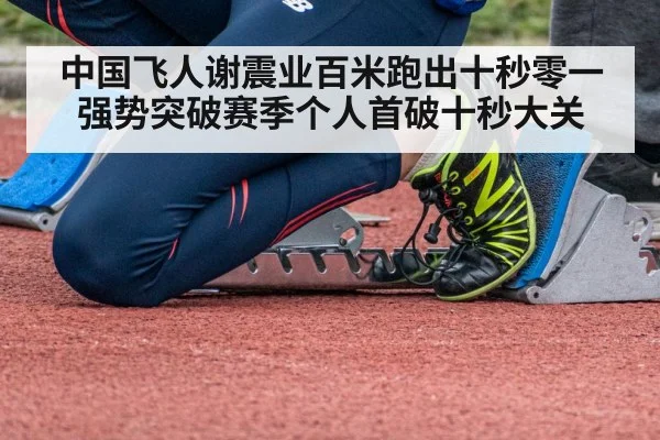 中国飞人谢震业百米跑出十秒零一强势突破赛季个人首破十秒大关