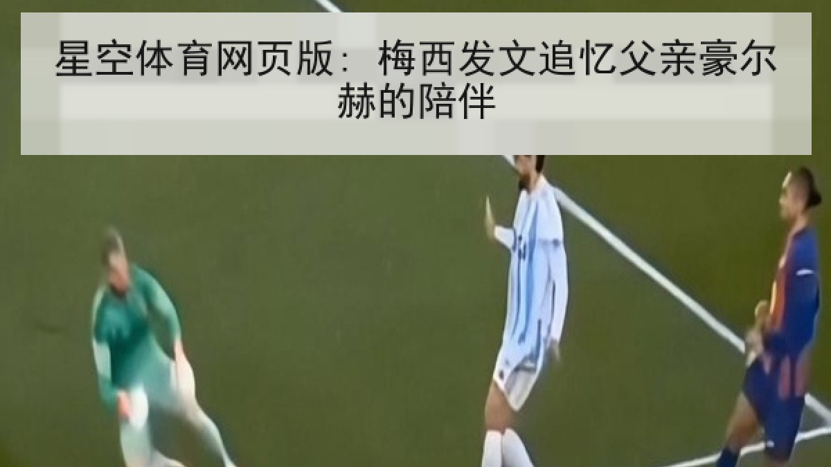 星空体育网页版: 梅西发文追忆父亲豪尔赫的陪伴