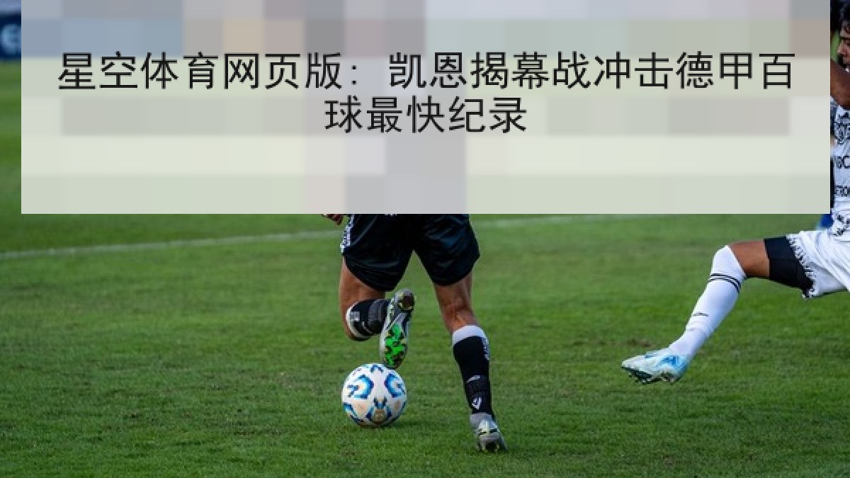 星空体育网页版: 凯恩揭幕战冲击德甲百球最快纪录 星空体育网页版: 凯恩揭幕战冲击德甲百球最快纪录