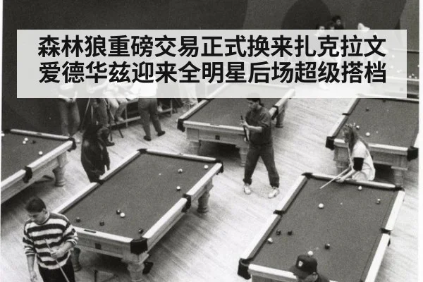森林狼重磅交易正式换来扎克拉文 爱德华兹迎来全明星后场超级搭档