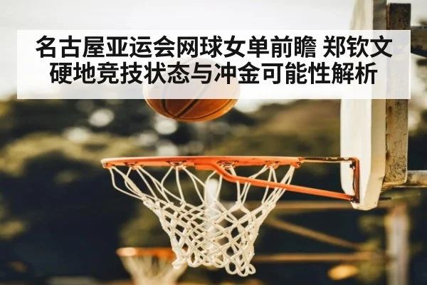 名古屋亚运会网球女单前瞻 郑钦文硬地竞技状态与冲金可能性解析