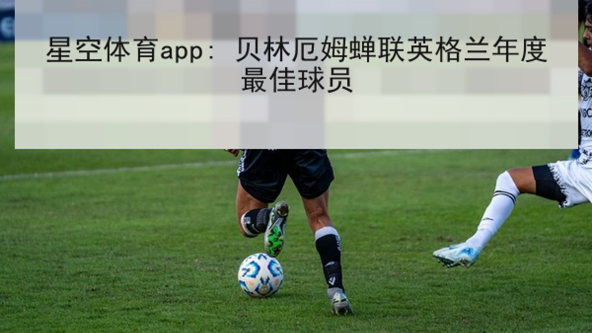 星空体育app: 贝林厄姆蝉联英格兰年度最佳球员 星空体育app: 贝林厄姆蝉联英格兰年度最佳球员